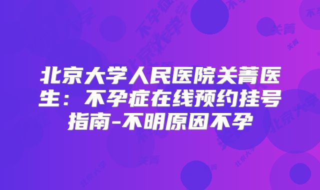 北京大学人民医院关菁医生:不孕症在线预约挂号指南-不明原因不孕
