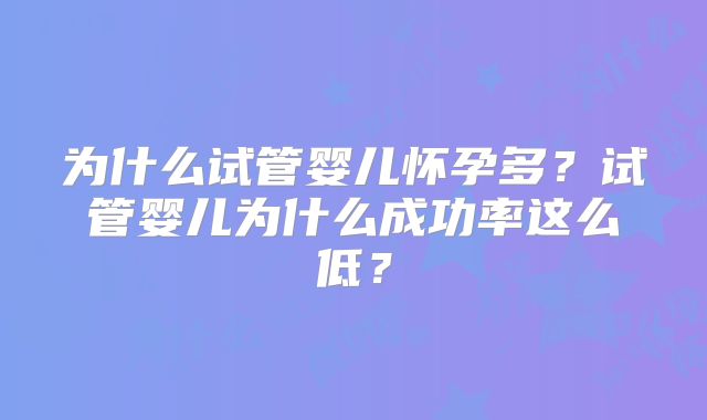 为什么试管婴儿怀孕多?试管婴儿为什么成功率这么低?