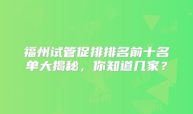 福州试管促排排名前十名单大揭秘，你知道几家？