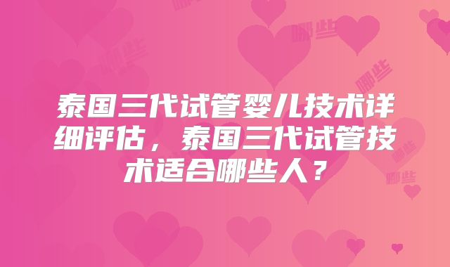 泰国三代试管婴儿技术详细评估,泰国三代试管技术适合哪些人?