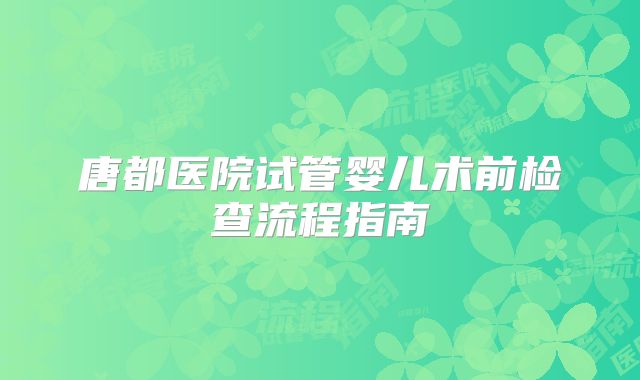 唐都医院试管婴儿术前检查流程指南