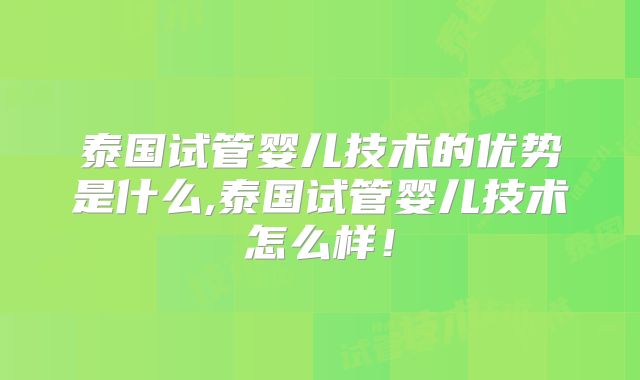 泰国试管婴儿技术的优势是什么,泰国试管婴儿技术怎么样！