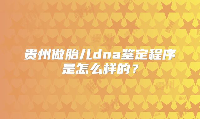 贵州做胎儿dna鉴定程序是怎么样的？