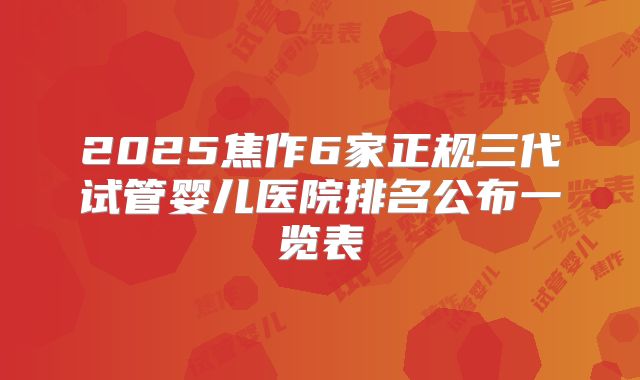 2025焦作6家正规三代试管婴儿医院排名公布一览表
