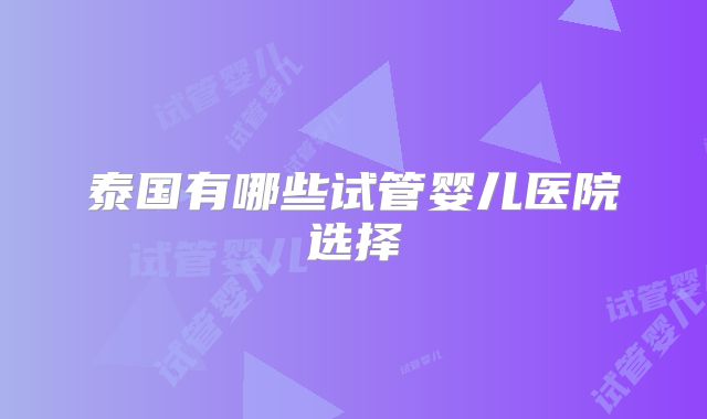 泰国有哪些试管婴儿医院选择