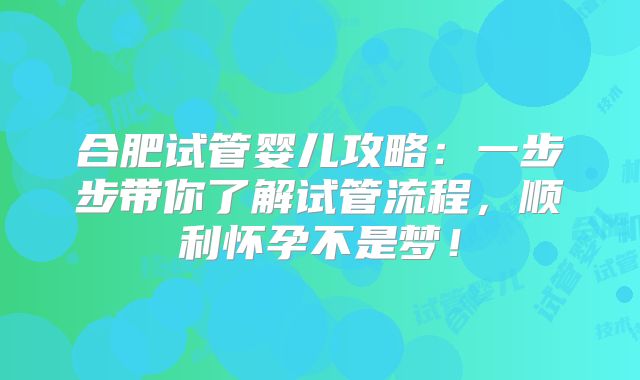 合肥试管婴儿攻略：一步步带你了解试管流程，顺利怀孕不是梦！