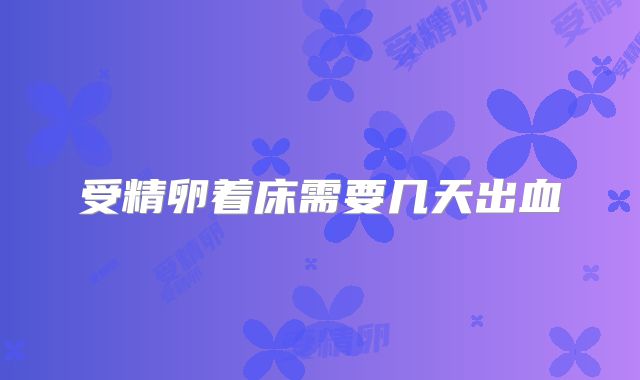 受精卵着床需要几天出血