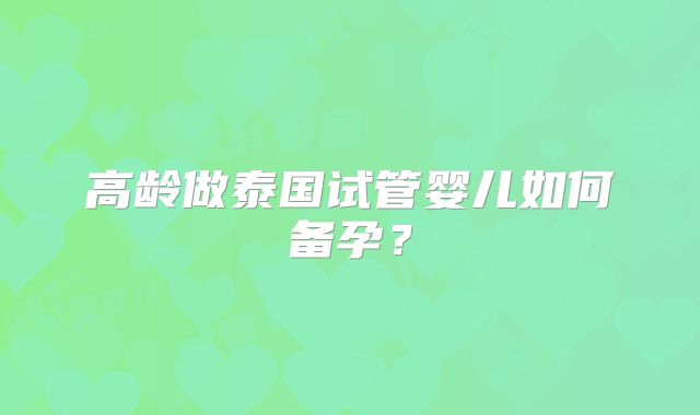 高龄做泰国试管婴儿如何备孕？