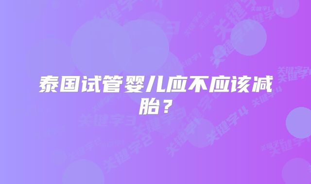 泰国试管婴儿应不应该减胎?