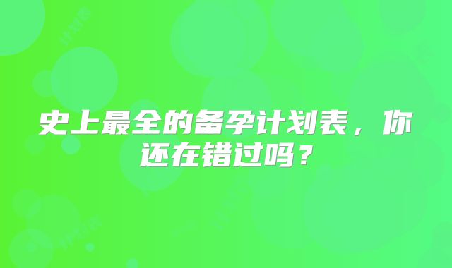 史上最全的备孕计划表，你还在错过吗？