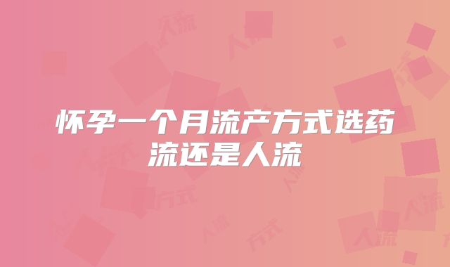怀孕一个月流产方式选药流还是人流