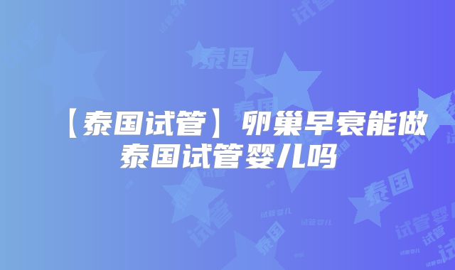【泰国试管】卵巢早衰能做泰国试管婴儿吗