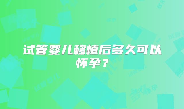 试管婴儿移植后多久可以怀孕？