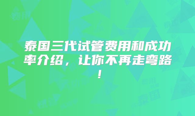 泰国三代试管费用和成功率介绍，让你不再走弯路！