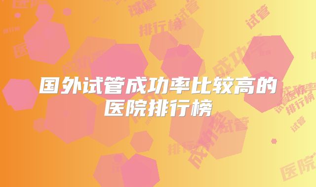 国外试管成功率比较高的医院排行榜