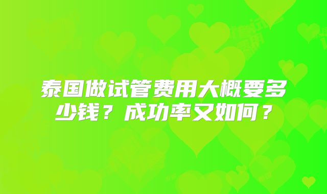 泰国做试管费用大概要多少钱?成功率又如何?