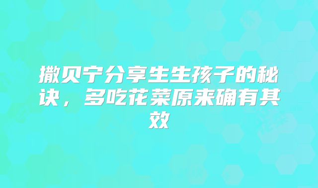撒贝宁分享生生孩子的秘诀，多吃花菜原来确有其效