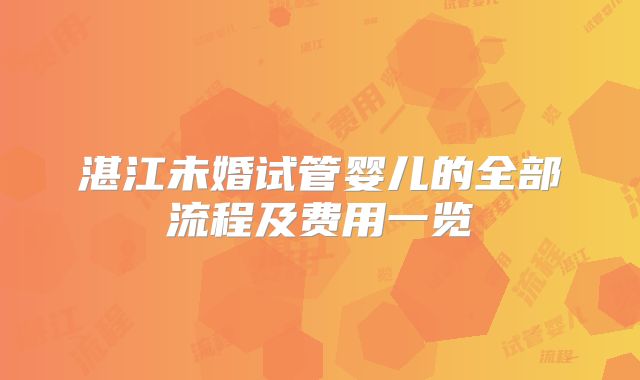 湛江未婚试管婴儿的全部流程及费用一览