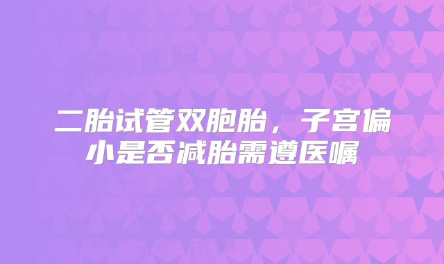 二胎试管双胞胎，子宫偏小是否减胎需遵医嘱