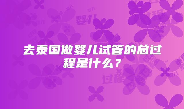 去泰国做婴儿试管的总过程是什么?