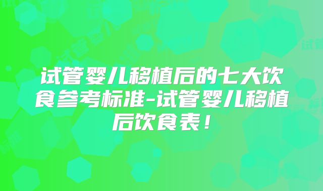 试管婴儿移植后的七大饮食参考标准-试管婴儿移植后饮食表!