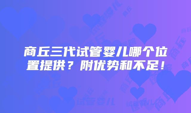 商丘三代试管婴儿哪个位置提供？附优势和不足！