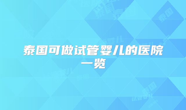 泰国可做试管婴儿的医院一览