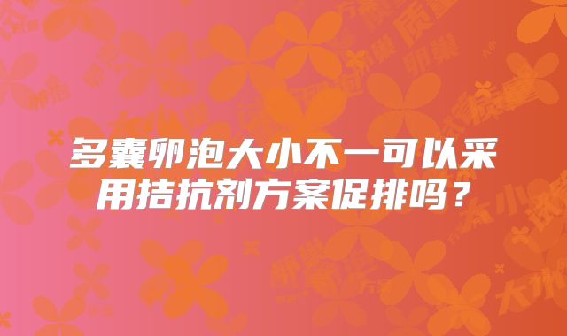 多囊卵泡大小不一可以采用拮抗剂方案促排吗?