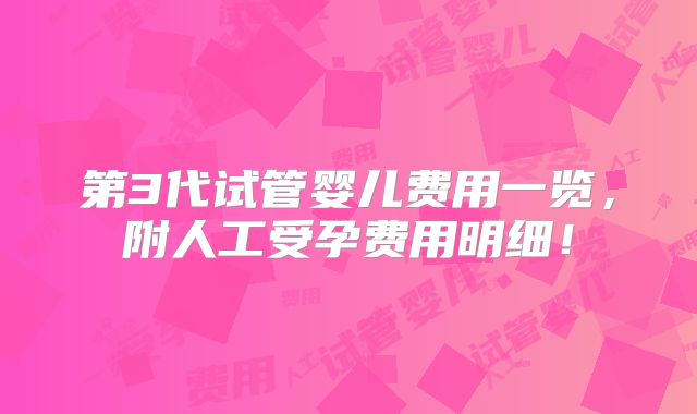 第3代试管婴儿费用一览，附人工受孕费用明细！