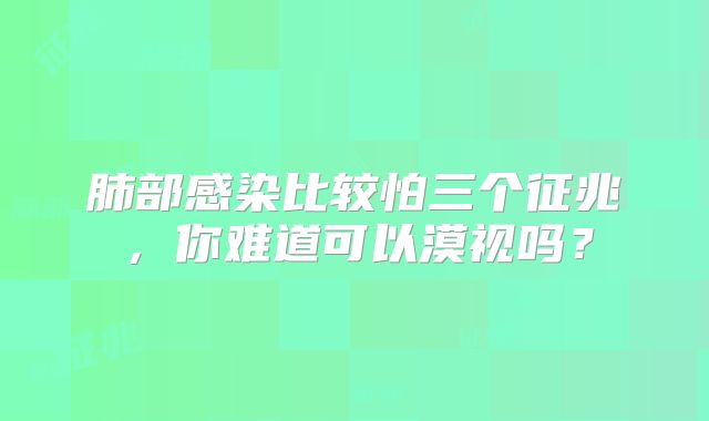 肺部感染比较怕三个征兆，你难道可以漠视吗？