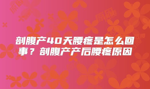 剖腹产40天腰疼是怎么回事?剖腹产产后腰疼原因