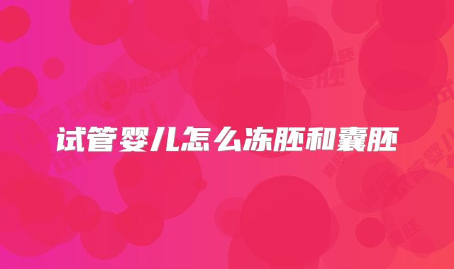 试管婴儿怎么冻胚和囊胚