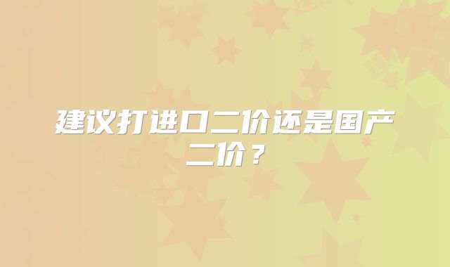 建议打进口二价还是国产二价？