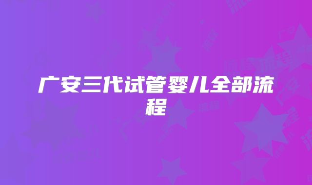 广安三代试管婴儿全部流程