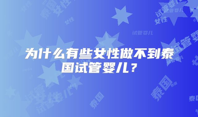 为什么有些女性做不到泰国试管婴儿？