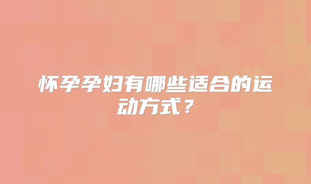 怀孕孕妇有哪些适合的运动方式？