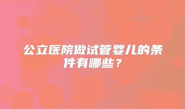 公立医院做试管婴儿的条件有哪些？