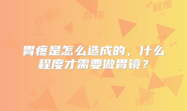 胃疼是怎么造成的，什么程度才需要做胃镜？