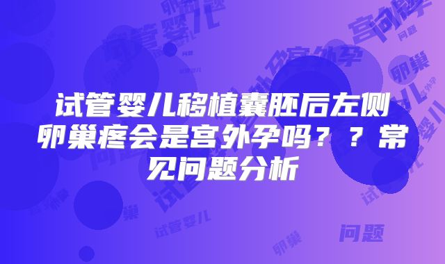 试管婴儿移植囊胚后左侧卵巢疼会是宫外孕吗？？常见问题分析