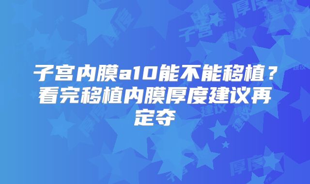 子宫内膜a10能不能移植？看完移植内膜厚度建议再定夺