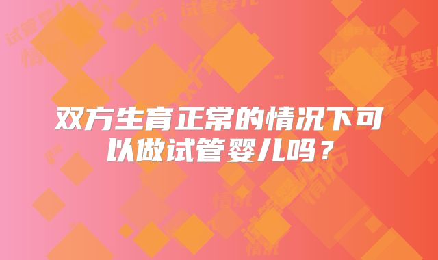 双方生育正常的情况下可以做试管婴儿吗?