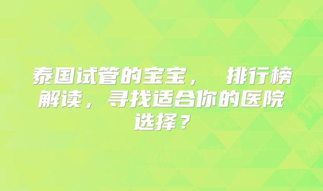 泰国试管的宝宝， 排行榜解读，寻找适合你的医院选择？