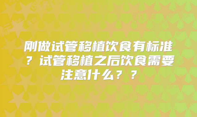 刚做试管移植饮食有标准？试管移植之后饮食需要注意什么？？