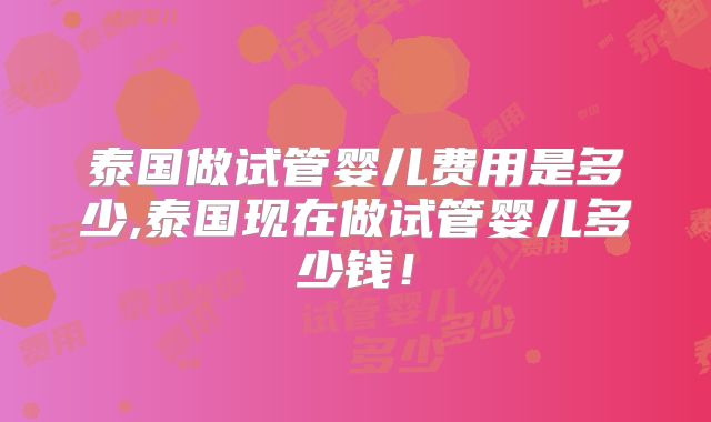 泰国做试管婴儿费用是多少,泰国现在做试管婴儿多少钱!