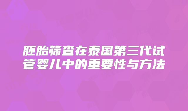 胚胎筛查在泰国第三代试管婴儿中的重要性与方法
