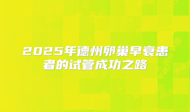 2025年德州卵巢早衰患者的试管成功之路