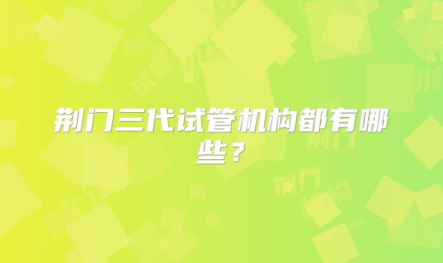 荆门三代试管机构都有哪些？