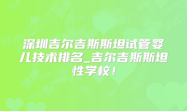 深圳吉尔吉斯斯坦试管婴儿技术排名_吉尔吉斯斯坦性学校！