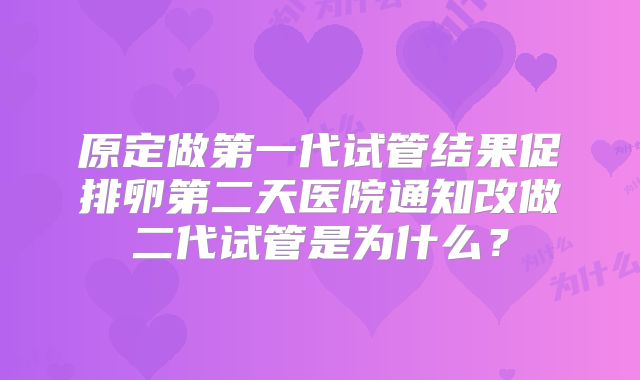 原定做第一代试管结果促排卵第二天医院通知改做二代试管是为什么？
