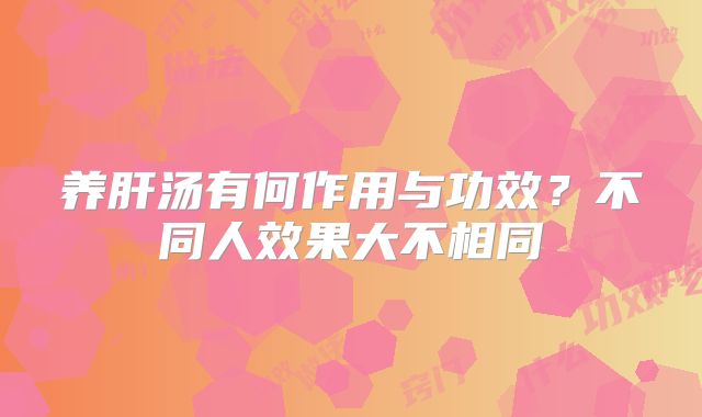 养肝汤有何作用与功效？不同人效果大不相同